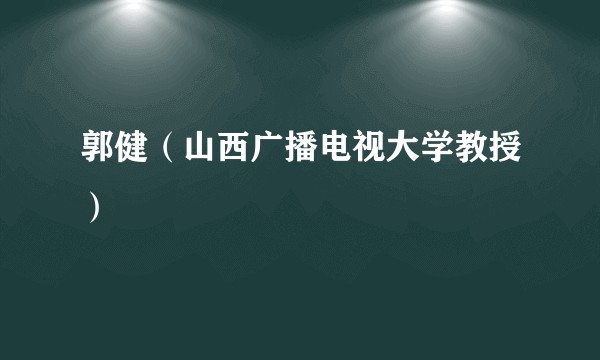 郭健(山西广播电视大学教授)