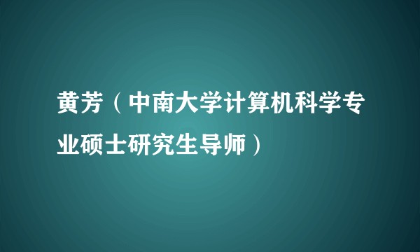 黄芳（中南大学计算机科学专业硕士研究生导师）