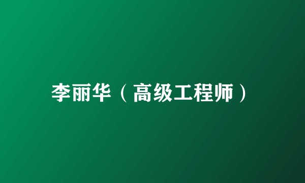 李丽华（高级工程师）