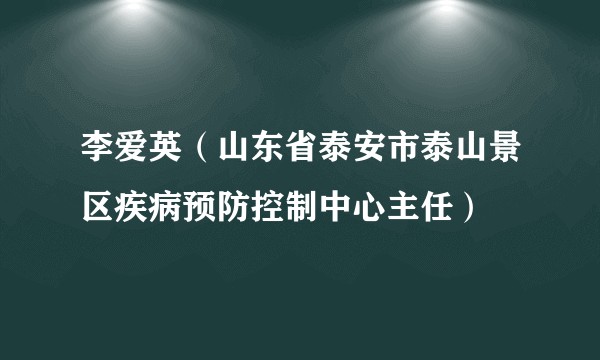 李爱英(山东省泰安市泰山景区疾病预防控制中心主任)