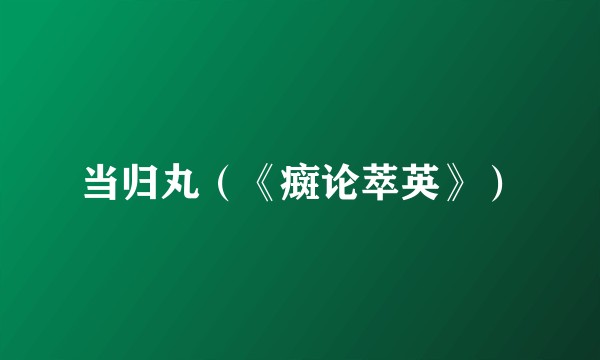 当归丸(《癍论萃英》)