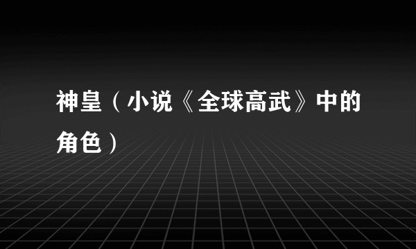 神皇（小说《全球高武》中的角色）