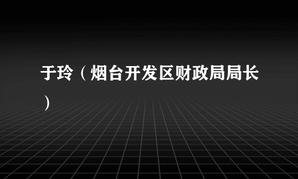 于玲（烟台开发区财政局局长）
