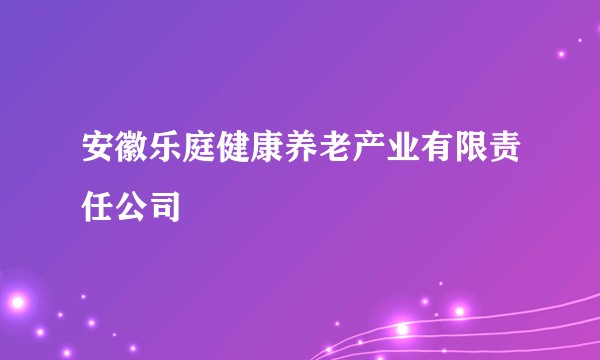 安徽乐庭健康养老产业有限责任公司