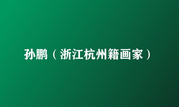 孙鹏（浙江杭州籍画家）