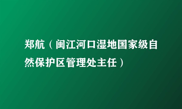 郑航（闽江河口湿地国家级自然保护区管理处主任）