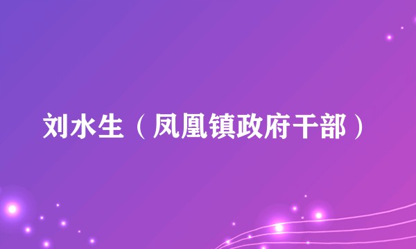 刘水生（凤凰镇政府干部）