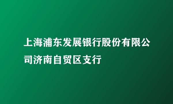 上海浦东发展银行股份有限公司济南自贸区支行