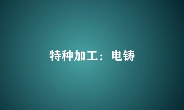 特种加工：电铸