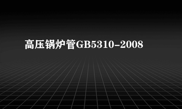高压锅炉管GB5310-2008