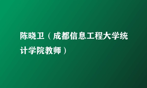 陈晓卫(成都信息工程大学统计学院教师)