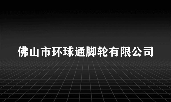 佛山市环球通脚轮有限公司