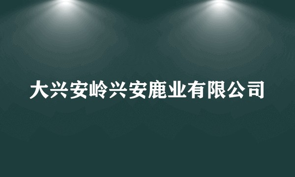 大兴安岭兴安鹿业有限公司