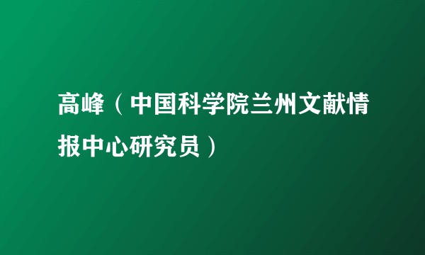 高峰(中国科学院兰州文献情报中心研究员)