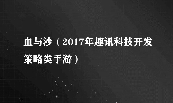 血与沙（2017年趣讯科技开发策略类手游）