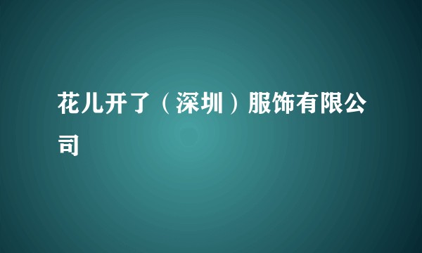 花儿开了（深圳）服饰有限公司