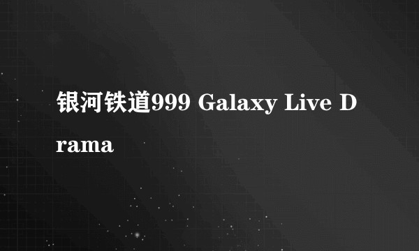 银河铁道999 Galaxy Live Drama