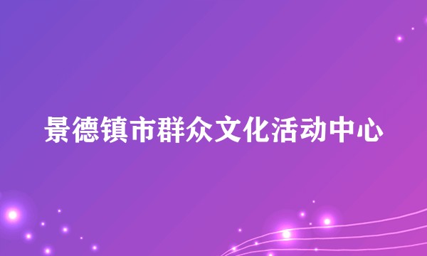 景德镇市群众文化活动中心