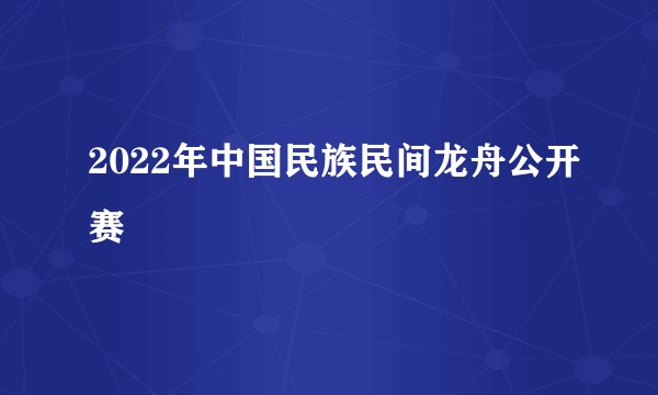 2022年中国民族民间龙舟公开赛