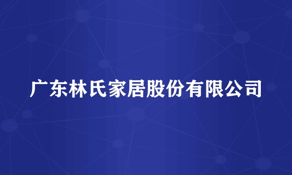 广东林氏家居股份有限公司