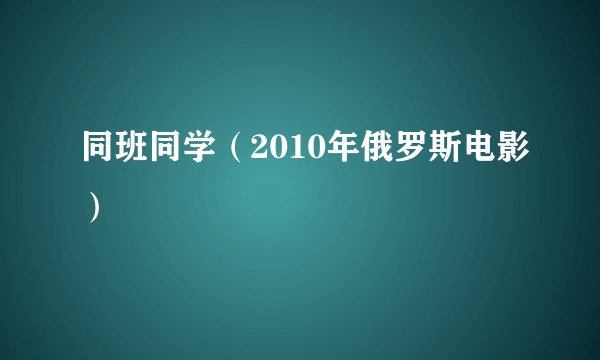 同班同学（2010年俄罗斯电影）