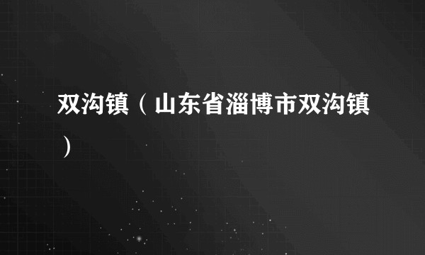 双沟镇（山东省淄博市双沟镇）