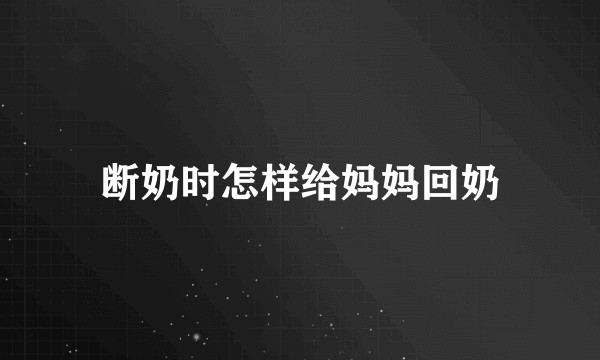 断奶时怎样给妈妈回奶