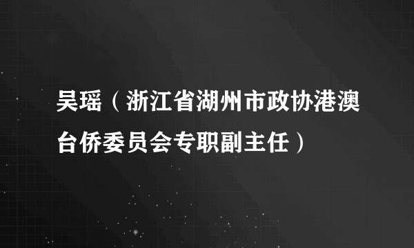 吴瑶（浙江省湖州市政协港澳台侨委员会专职副主任）