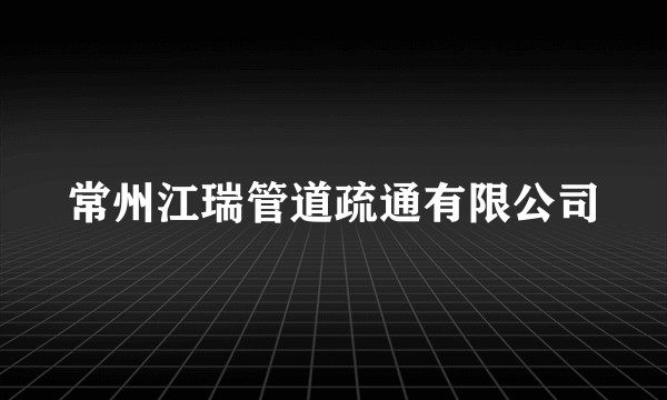 常州江瑞管道疏通有限公司