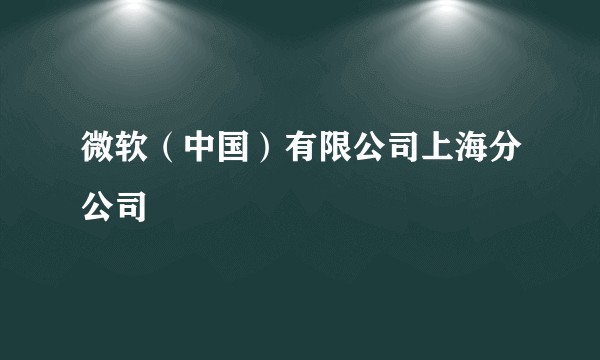 微软(中国)有限公司上海分公司