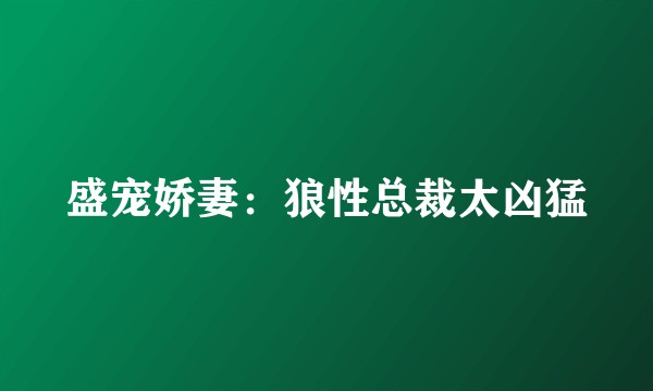 盛宠娇妻：狼性总裁太凶猛