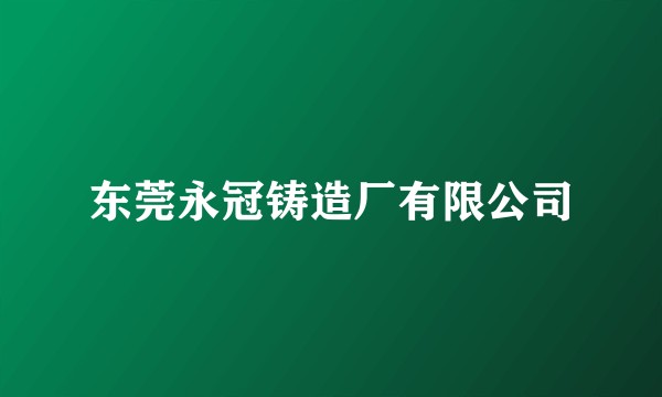 东莞永冠铸造厂有限公司