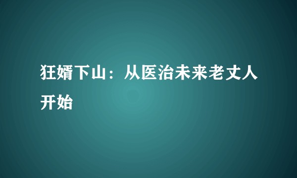 狂婿下山：从医治未来老丈人开始