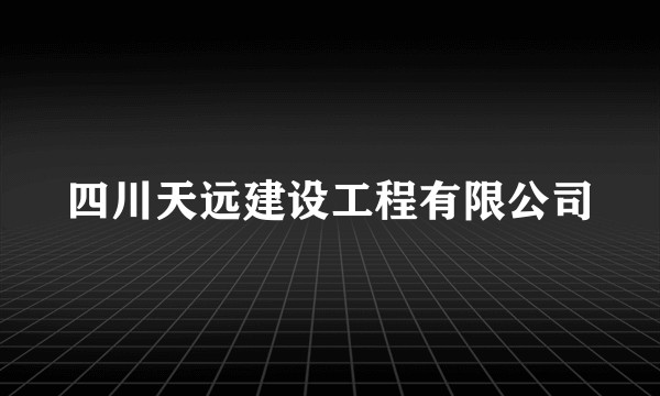 四川天远建设工程有限公司