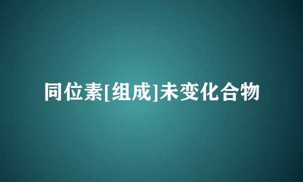 同位素[组成]未变化合物