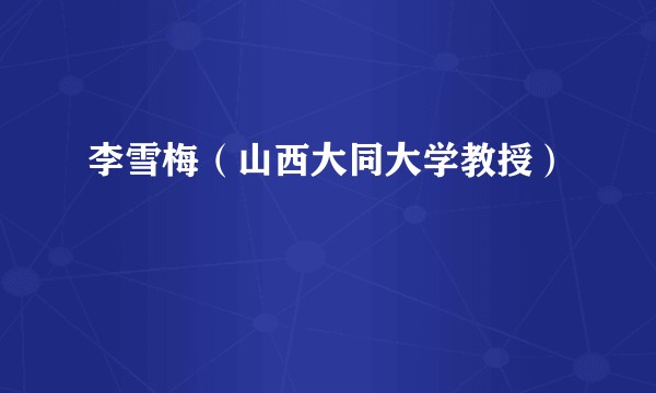 李雪梅（山西大同大学教授）
