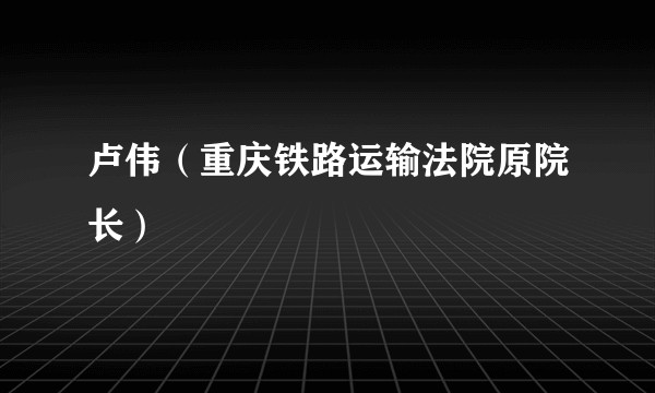 卢伟（重庆铁路运输法院原院长）