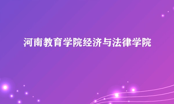 河南教育学院经济与法律学院