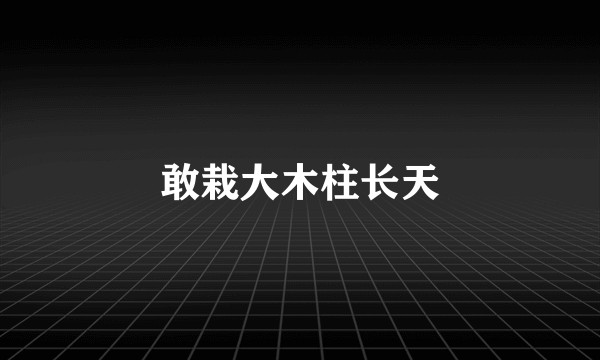 敢栽大木柱长天