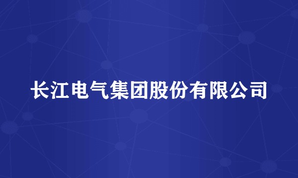 长江电气集团股份有限公司