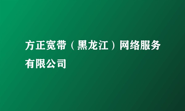 方正宽带（黑龙江）网络服务有限公司