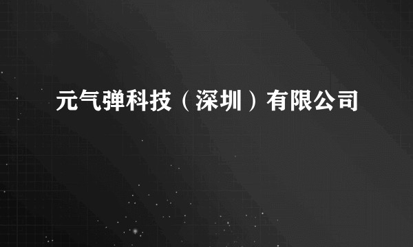 元气弹科技（深圳）有限公司