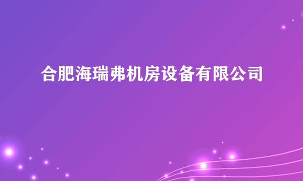 合肥海瑞弗机房设备有限公司