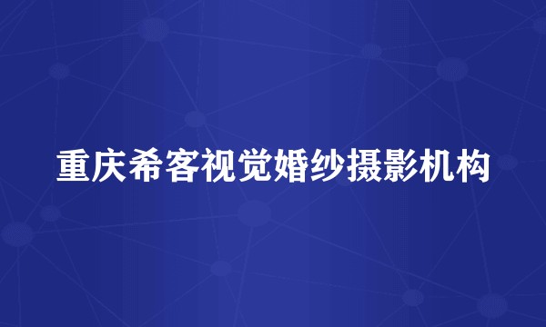 重庆希客视觉婚纱摄影机构