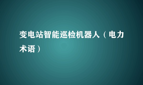 变电站智能巡检机器人(电力术语)
