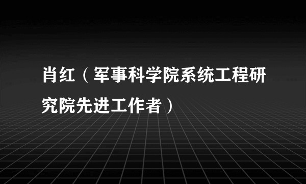 肖红（军事科学院系统工程研究院先进工作者）