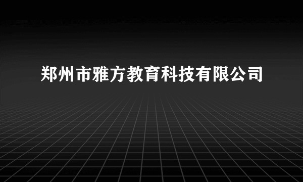 郑州市雅方教育科技有限公司