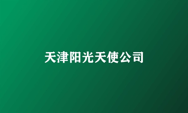 天津阳光天使公司