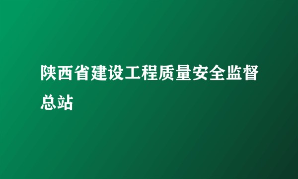 陕西省建设工程质量安全监督总站