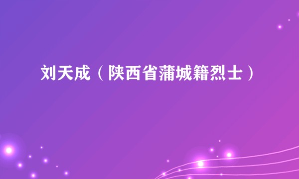 刘天成（陕西省蒲城籍烈士）